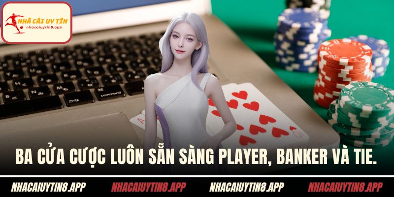 Ba cửa cược luôn sẵn sàng Player, Banker và Tie.