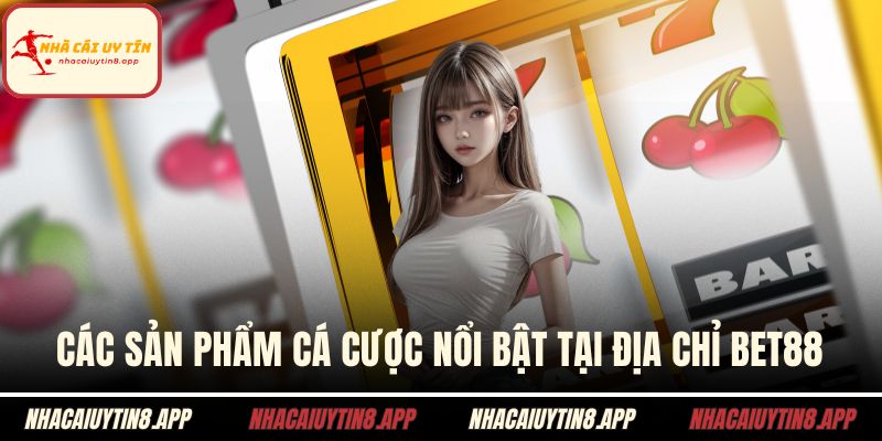 Các sản phẩm cá cược nổi bật tại địa chỉ BET88
