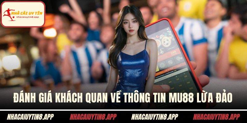 Đánh giá khách quan về thông tin MU88 lừa đảo
