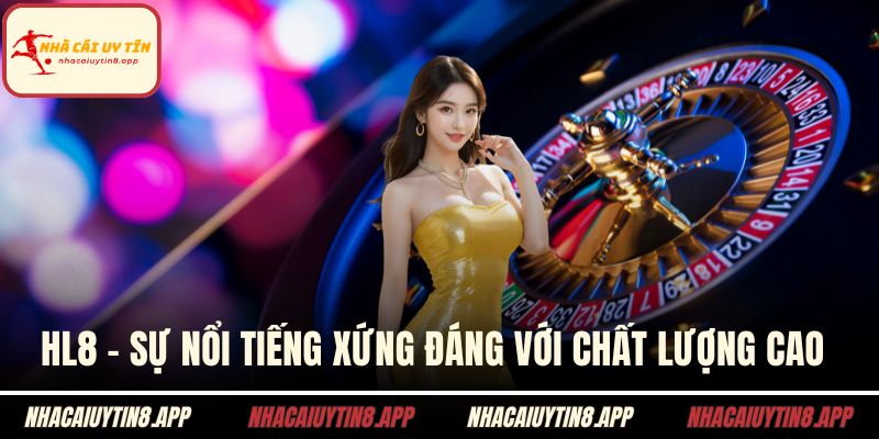 HL8 - Sự nổi tiếng xứng đáng với chất lượng cao