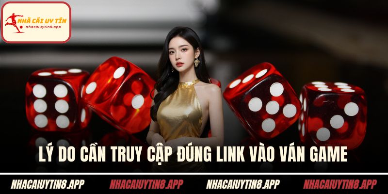 Lý do cần truy cập đúng link vào ván game