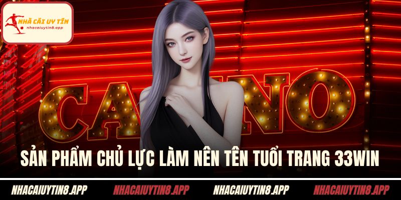 Sản phẩm chủ lực làm nên tên tuổi trang 33WIN