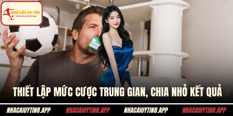 Thiết lập mức cược trung gian, chia nhỏ kết quả