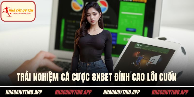 Trải nghiệm cá cược 8xbet đỉnh cao lôi cuốn