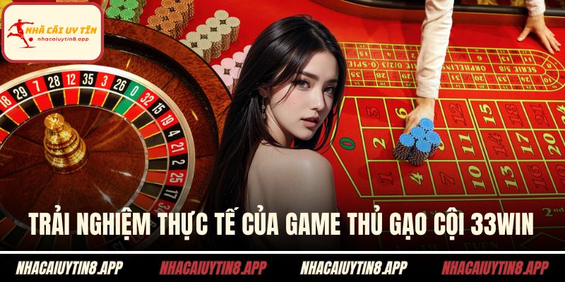 Trải nghiệm thực tế của game thủ gạo cội 33WIN
