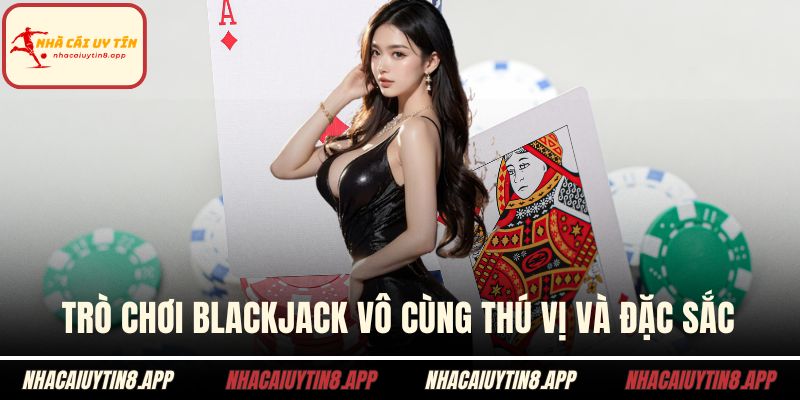Trò chơi blackjack vô cùng thú vị và đặc sắc